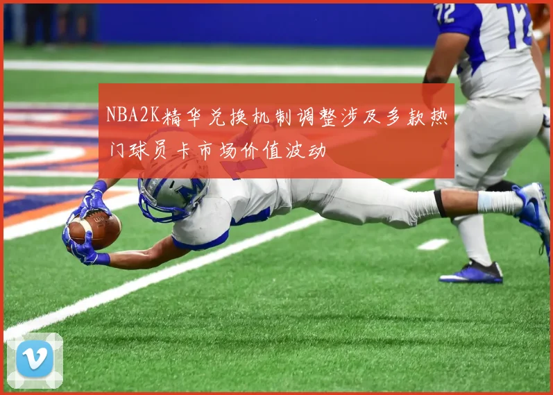 NBA2K精华兑换机制调整涉及多款热门球员卡市场价值波动