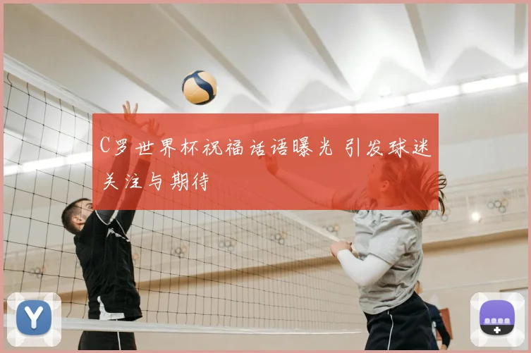 C罗世界杯祝福话语曝光 引发球迷关注与期待