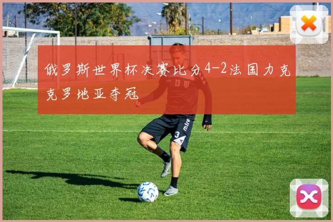 俄罗斯世界杯决赛比分4-2法国力克克罗地亚夺冠