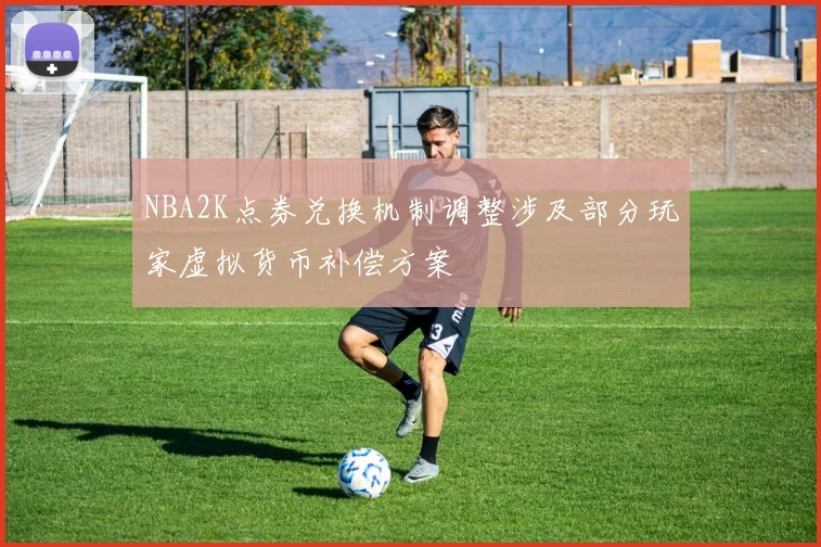 NBA2K点券兑换机制调整涉及部分玩家虚拟货币补偿方案