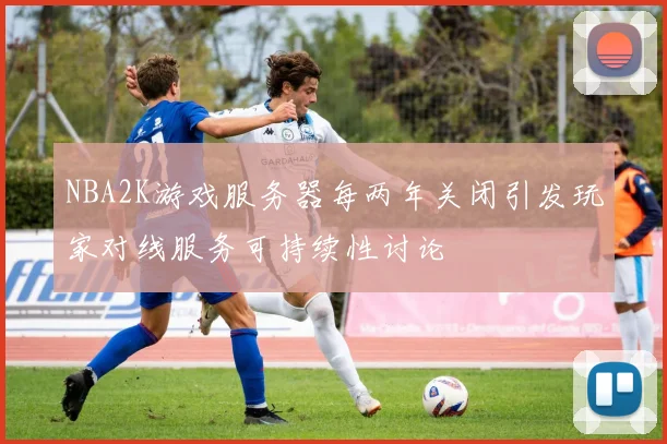 NBA2K游戏服务器每两年关闭引发玩家对线服务可持续性讨论