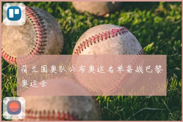 荷兰国奥队公布奥运名单备战巴黎奥运会
