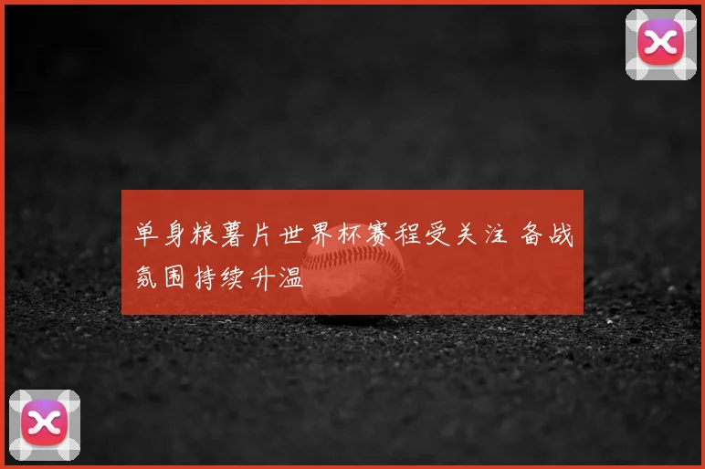 单身粮薯片世界杯赛程受关注 备战氛围持续升温