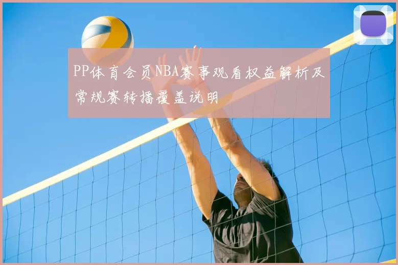 PP体育会员NBA赛事观看权益解析及常规赛转播覆盖说明