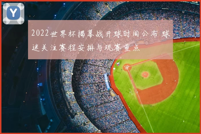 2022世界杯揭幕战开球时间公布 球迷关注赛程安排与观赛重点