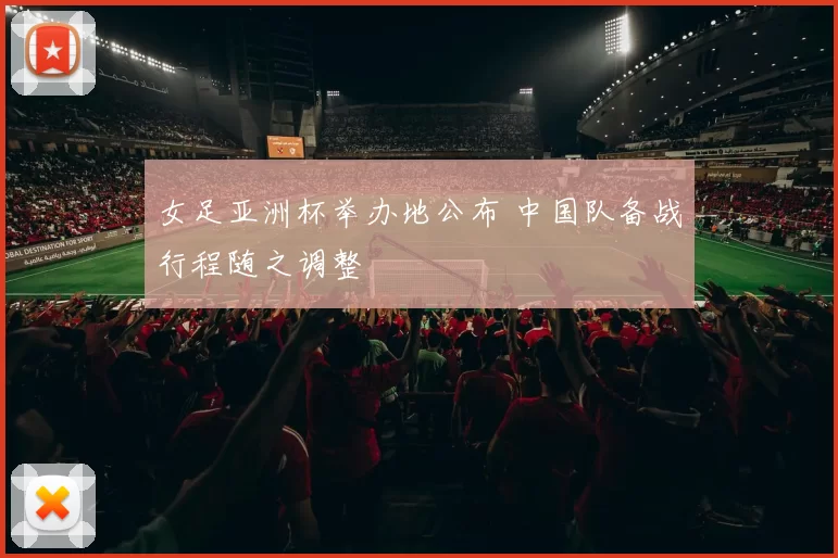 女足亚洲杯举办地公布 中国队备战行程随之调整