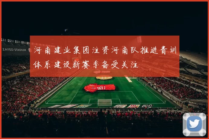 河南建业集团注资河南队推进青训体系建设新赛季备受关注