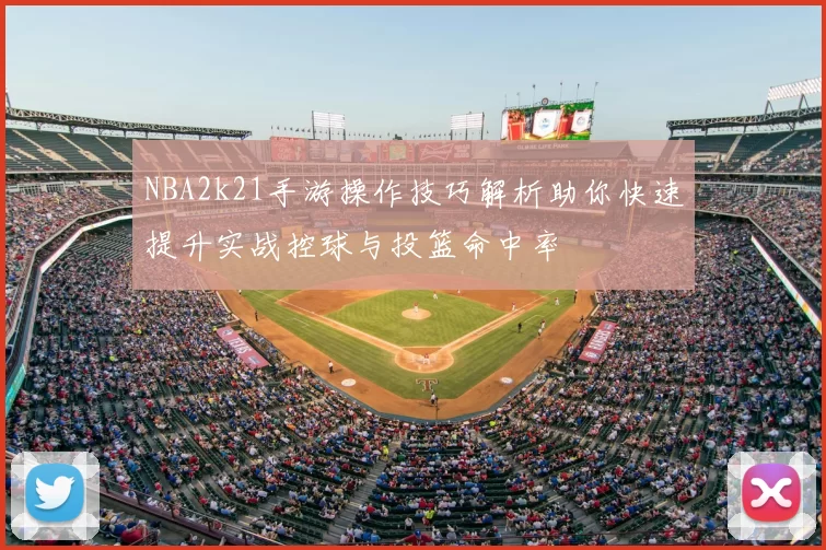 NBA2k21手游操作技巧解析助你快速提升实战控球与投篮命中率