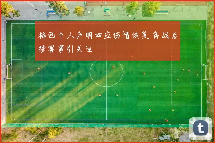 梅西个人声明回应伤情恢复 备战后续赛事引关注