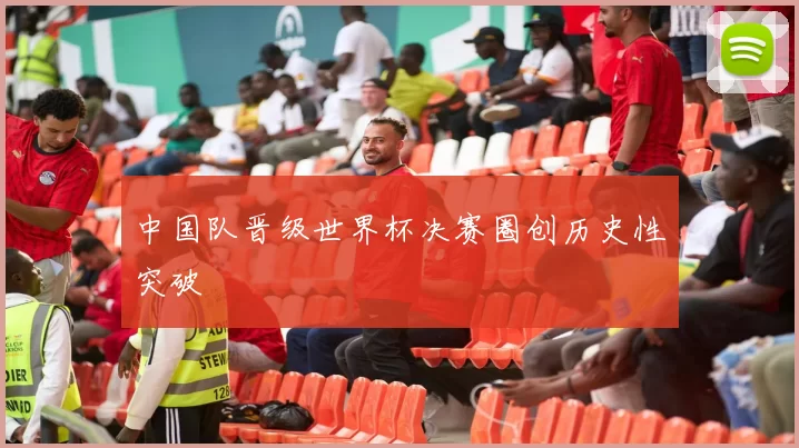 中国队晋级世界杯决赛圈创历史性突破