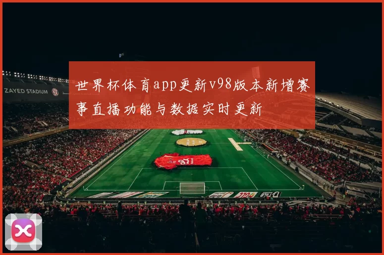 世界杯体育app更新v98版本新增赛事直播功能与数据实时更新