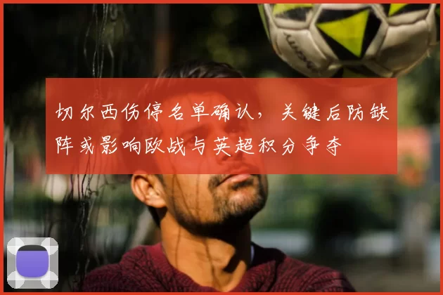 切尔西伤停名单确认，关键后防缺阵或影响欧战与英超积分争夺