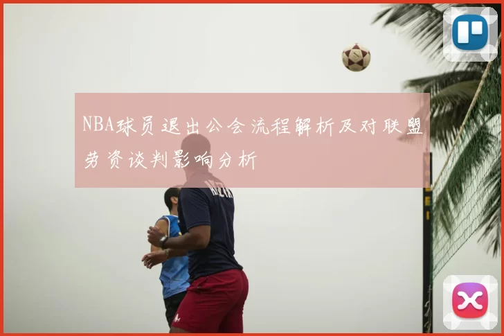 NBA球员退出公会流程解析及对联盟劳资谈判影响分析