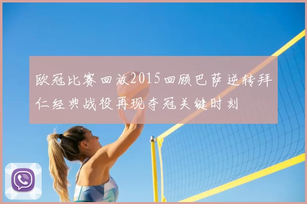 欧冠比赛回放2015回顾巴萨逆转拜仁经典战役再现夺冠关键时刻