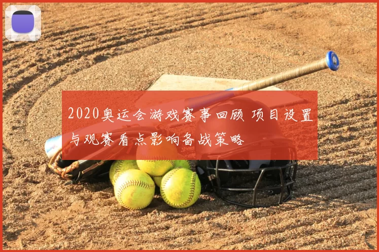 2020奥运会游戏赛事回顾 项目设置与观赛看点影响备战策略