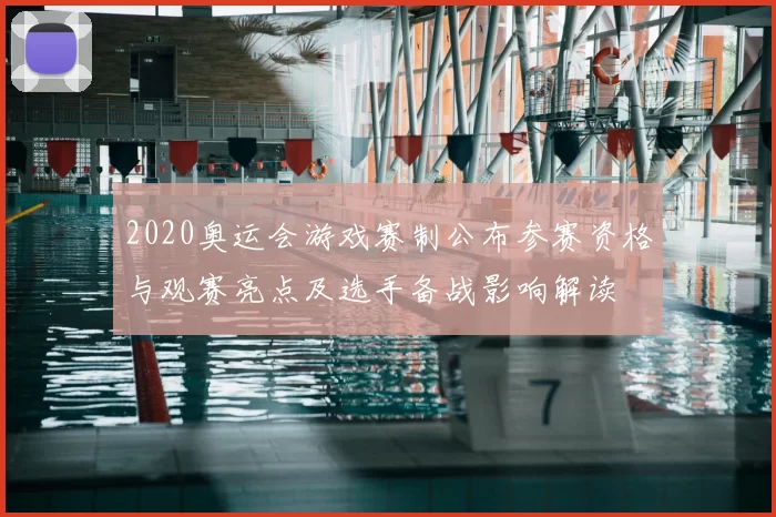 2020奥运会游戏赛制公布参赛资格与观赛亮点及选手备战影响解读