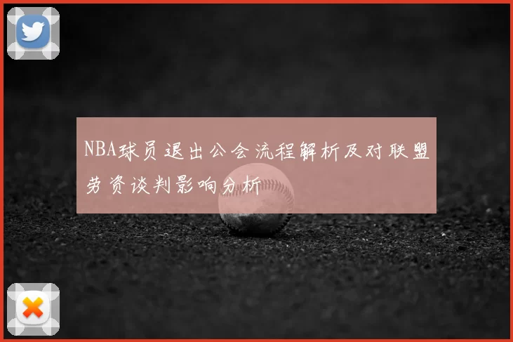 NBA球员退出公会流程解析及对联盟劳资谈判影响分析