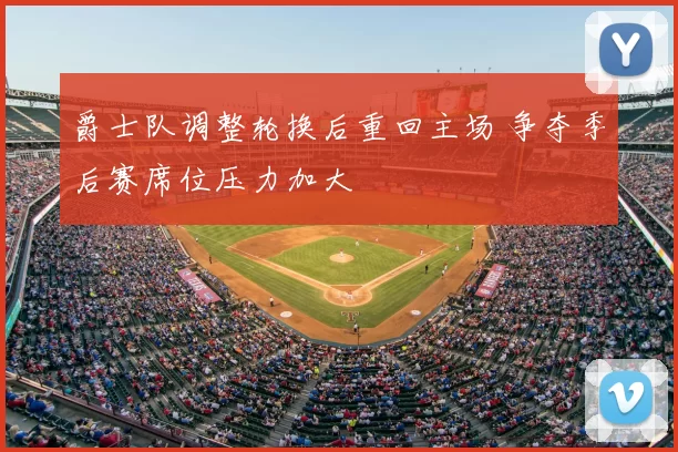 爵士队调整轮换后重回主场 争夺季后赛席位压力加大