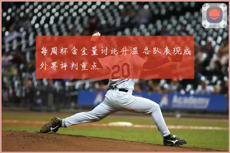 每周杯含金量讨论升温 各队表现成外界评判重点