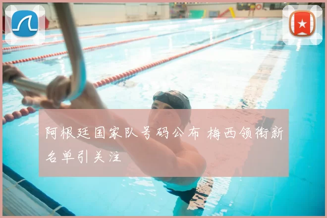 阿根廷国家队号码公布 梅西领衔新名单引关注