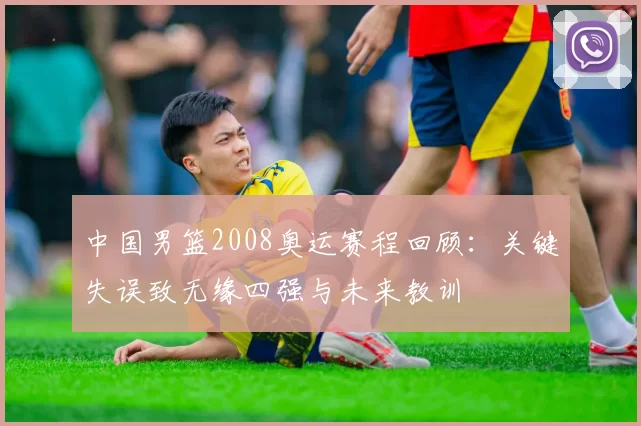 中国男篮2008奥运赛程回顾：关键失误致无缘四强与未来教训