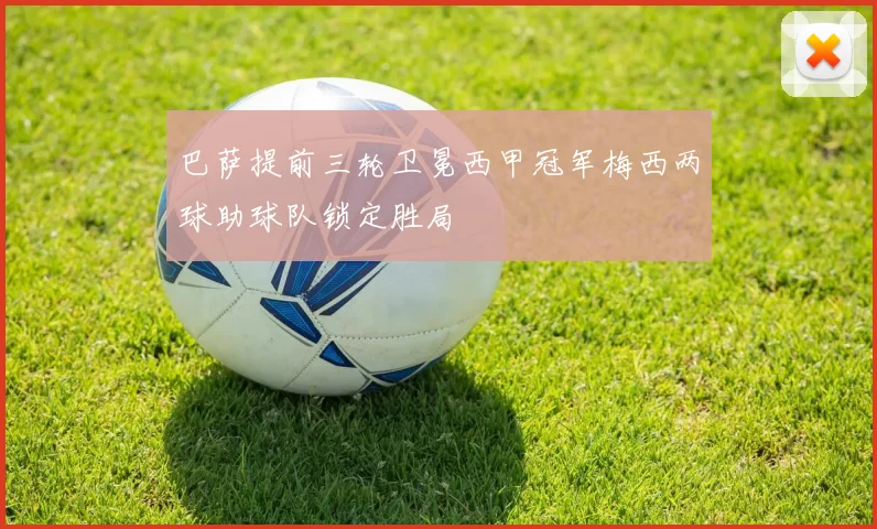 巴萨提前三轮卫冕西甲冠军梅西两球助球队锁定胜局