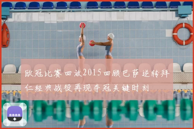 欧冠比赛回放2015回顾巴萨逆转拜仁经典战役再现夺冠关键时刻