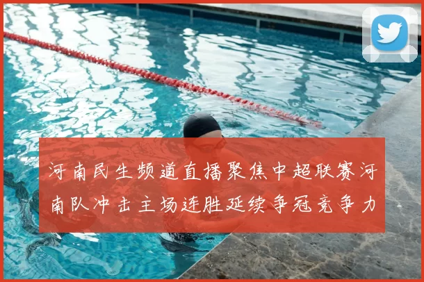 河南民生频道直播聚焦中超联赛河南队冲击主场连胜延续争冠竞争力