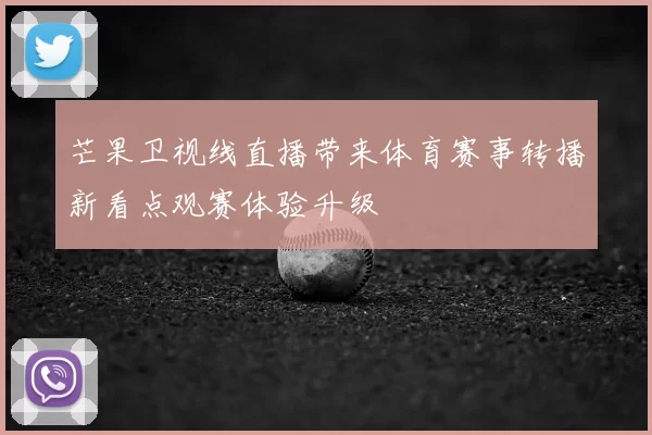 芒果卫视线直播带来体育赛事转播新看点观赛体验升级
