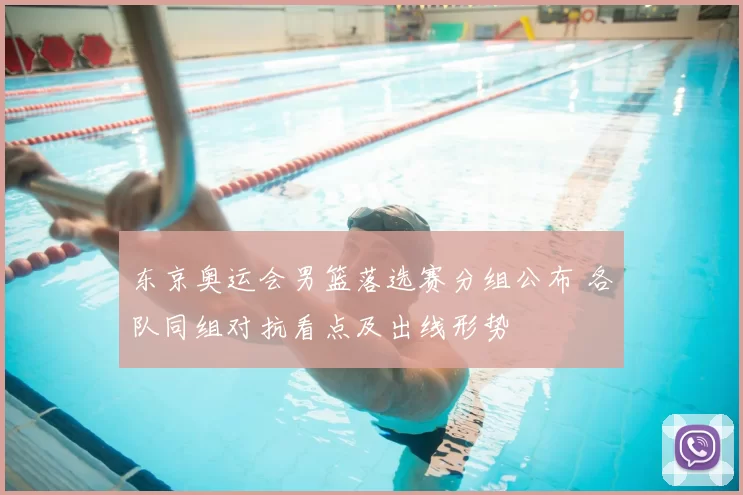 东京奥运会男篮落选赛分组公布 各队同组对抗看点及出线形势