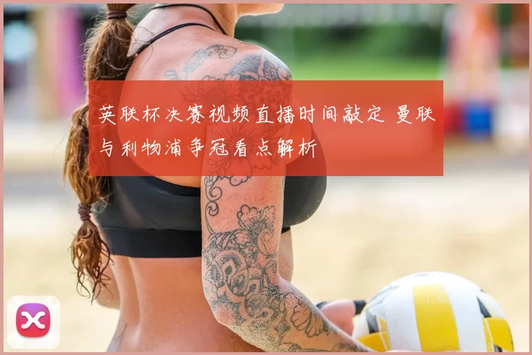 英联杯决赛视频直播时间敲定 曼联与利物浦争冠看点解析